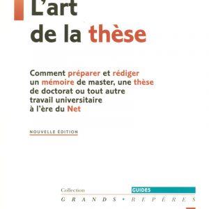 L'art de la thèse - Comment préparer et rédiger un mémoire de master, une thèse de doctorat ou tout autre travail universitaire à l'ère du Net